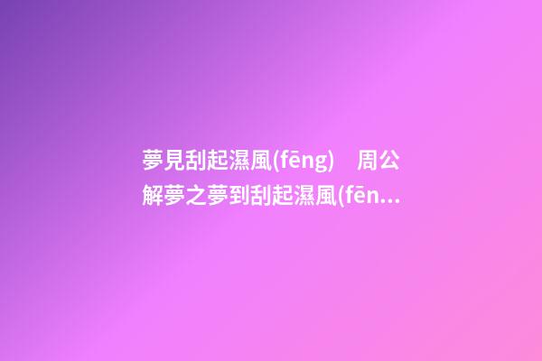 夢見刮起濕風(fēng)　周公解夢之夢到刮起濕風(fēng)